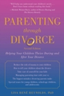 Parenting through Divorce : Helping Your Children Thrive During and After the Split - eBook