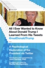 All I Ever Wanted to Know about Donald Trump I Learned From His Tweets : A Psychological Exploration of the President via Twitter - eBook