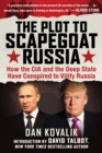 The Plot to Scapegoat Russia : How the CIA and the Deep State Have Conspired to Vilify Russia - eBook