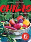 Chilis : How to Grow, Harvest, and Cook with Your Favorite Hot Peppers, with 200 Varieties and 50 Spicy Recipes - Book