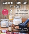 Natural Skin Care at Home : How to Make Organic Moisturizers, Masks, Balms, Buffs, Scrubs, and Much More - eBook