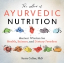 The Art of Ayurvedic Nutrition : Ancient Wisdom for Health, Balance, and Dietary Freedom - eBook