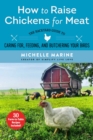 How to Raise Chickens for Meat : The Backyard Guide to Caring for, Feeding, and Butchering Your Birds - eBook