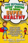Ultimate Kids' Guide to Being Super Healthy : What You Need To Know About Nutrition, Exercise, Sleep, Hygiene, Stress, Screen Time, and More - eBook