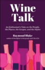 Wine Talk : An Enthusiast's Take on the People, the Places, the Grapes, and the Styles - Book
