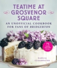 Teatime at Grosvenor Square : An Unofficial Cookbook for Fans of Bridgerton-75 Sinfully Delectable Recipes - eBook