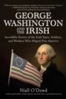 George Washington and the Irish : Incredible Stories of the Irish Spies, Soldiers, and Workers Who Helped Free America - eBook