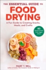 The Essential Guide to Food Drying : A Fun Guide to Creating Snacks, Meals, and Crafts - Book
