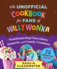 An Unofficial Cookbook for Fans of Willy Wonka : Mouthwatering Chocolates, Desserts, and Candy Creations-75 Scrumptious Recipes! - eBook