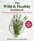 The Wild & Healthy Cookbook : Nourishing Meals Inspired by Nature's Bounty - eBook