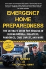 Emergency Home Preparedness : The Ultimate Guide for Bugging In During Natural Disasters, Pandemics, Civil Unrest, and More - Book