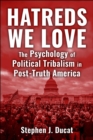 Hatreds We Love : The Psychology of Political Tribalism in Post-Truth America - eBook