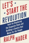 Let's Start the Revolution : Tools for Displacing the Corporate State and Building a Country that Works for the People - Book