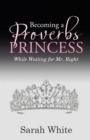 Becoming a Proverbs Princess : While Waiting for Mr. Right - eBook