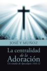 La Centralidad De La Adoracion : Un Estudio De Apocalipsis 14:6-12 - eBook