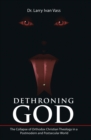Dethroning God : The Collapse of Orthodox Christian Theology in a Postmodern and Postsecular World - eBook