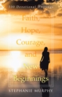 Faith, Hope, Courage, and New Beginnings : 100 Devotional Writings - eBook