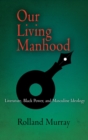 Our Living Manhood : Literature, Black Power, and Masculine Ideology - eBook