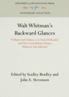 Walt Whitman's Backward Glances : "A Backward Glance o'er Travel'd Roads," and Two Contributory Essays Hitherto Uncollected - eBook
