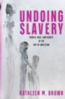 Undoing Slavery : Bodies, Race, and Rights in the Age of Abolition - Book