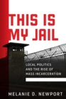 This Is My Jail : Local Politics and the Rise of Mass Incarceration - Book