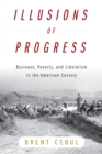 Illusions of Progress : Business, Poverty, and Liberalism in the American Century - Book