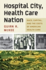 Hospital City, Health Care Nation : Race, Capital, and the Costs of American Health Care - eBook