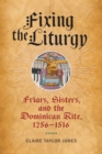 Fixing the Liturgy : Friars, Sisters, and the Dominican Rite, 1256-1516 - eBook