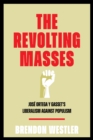 The Revolting Masses : Jose Ortega y Gasset’s Liberalism Against Populism - Book