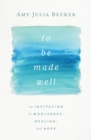 To Be Made Well : An Invitation to Wholeness, Healing, and Hope - Book