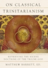 On Classical Trinitarianism : Retrieving the Nicene Doctrine of the Triune God - Book