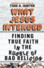 What Jesus Intended : Finding True Faith in the Rubble of Bad Religion - Book