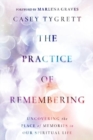 The Practice of Remembering : Uncovering the Place of Memories in Our Spiritual Life - Book