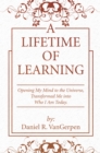 A Lifetime of Learning : Opening My Mind to the Universe, Transformed Me into Who I Am Today. - eBook