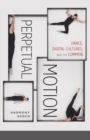 Perpetual Motion : Dance, Digital Cultures, and the Common - Book