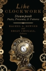 Like Clockwork : Steampunk Pasts, Presents, and Futures - Book