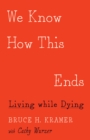 We Know How This Ends : Living while Dying - Book