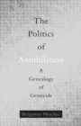 The Politics of Annihilation : A Genealogy of Genocide - Book