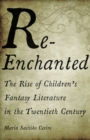 Re-Enchanted : The Rise of Children's Fantasy Literature in the Twentieth Century - Book