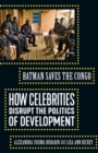 Batman Saves the Congo : How Celebrities Disrupt the Politics of Development - Book