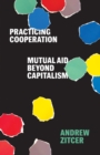Practicing Cooperation : Mutual Aid beyond Capitalism - Book