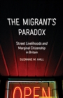 The Migrant's Paradox : Street Livelihoods and Marginal Citizenship in Britain - Book