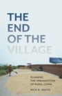 The End of the Village : Planning the Urbanization of Rural China - Book