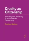 Cruelty as Citizenship : How Migrant Suffering Sustains White Democracy - Book