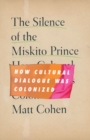 The Silence of the Miskito Prince : How Cultural Dialogue Was Colonized - Book