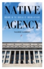 Native Agency : Indians in the Bureau of Indian Affairs - Book