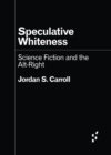 Speculative Whiteness : Science Fiction and the Alt-Right - Book