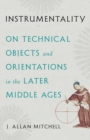 Instrumentality : On Technical Objects and Orientations in the Later Middle Ages - Book