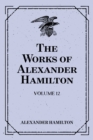 The Works of Alexander Hamilton: Volume 12 - eBook