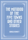 The Matador of the Five Towns and Other Stories - eBook